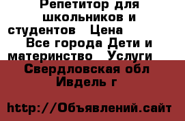 Репетитор для школьников и студентов › Цена ­ 1 000 - Все города Дети и материнство » Услуги   . Свердловская обл.,Ивдель г.